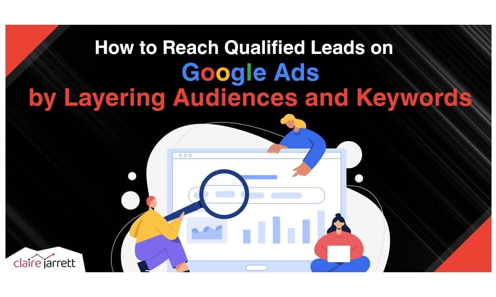 How to Reach Qualified Leads on Google Ads with Audience Layering