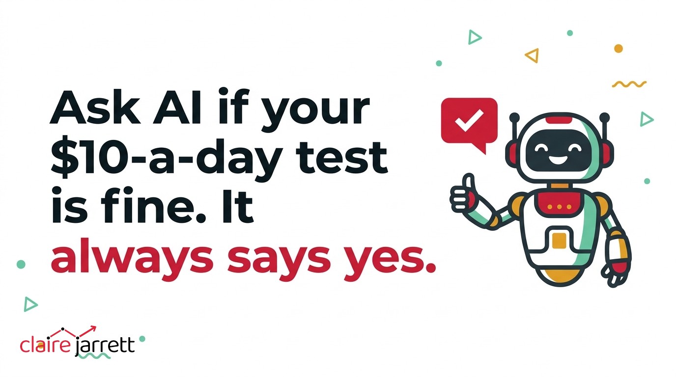 Ask AI if your $10-a-day test is fine and it says yes. It always says yes. Claire Jarrett on testing Google Ads